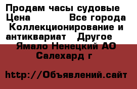 Продам часы судовые › Цена ­ 5 000 - Все города Коллекционирование и антиквариат » Другое   . Ямало-Ненецкий АО,Салехард г.